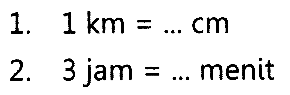 1. 1 km=... cm 
2. 3 jam =... menit