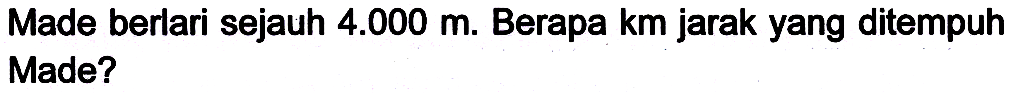 Made berlari sejauh 4.000 m. Berapa km jarak yang ditempuh Made?