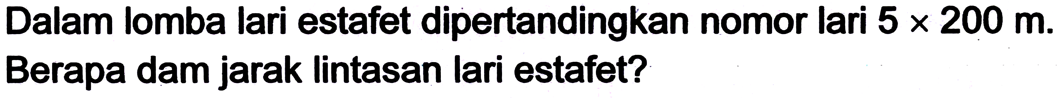 Dalam lomba lari estafet dipertandingkan nomor lari 5 x 200 m. Berapa dam jarak lintasan lari estafet?
