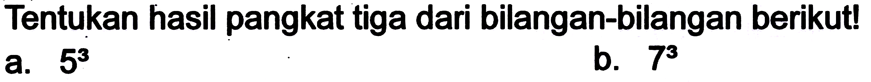 Tentukan hasil pangkat tiga dari bilangan-bilangan berikut!
a.  5^(3) 
b.  7^(3) 