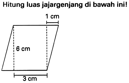 Hitung luas jajargenjang di bawah ini! 
1 cm 6 cm 3 cm 