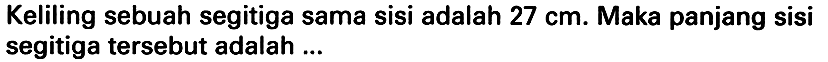 Keliling sebuah segitiga sama sisi adalah  27 cm . Maka panjang sisi segitiga tersebut adalah ...