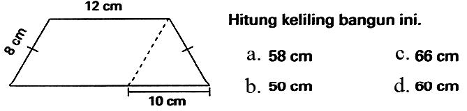 12 cm 8 cm 10 cm 
Hitung keliling bangun ini.
a.  58 cm 
c.  66 cm 
b.  50 cm 
d.  60 cm 