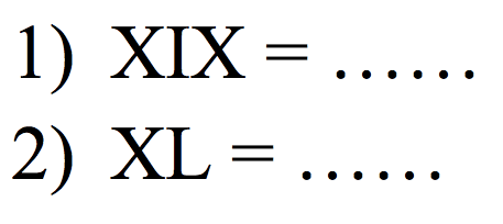 1) XIX =...
2) XL=...