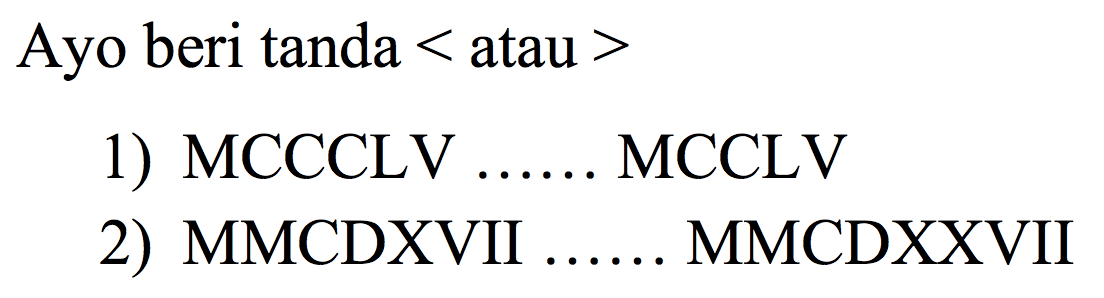 Ayo beri tanda < atau > 1) MCCCLV ...... MCCLV
2) MMCDXVII ...... MMCDXXVII