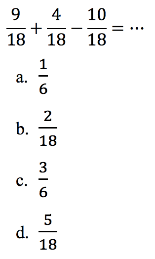 
(9)/(18)+(4)/(18)-(10)/(18)=..

a.  (1)/(6) 
b.  (2)/(18) 
c.  (3)/(6) 
d.  (5)/(18) 