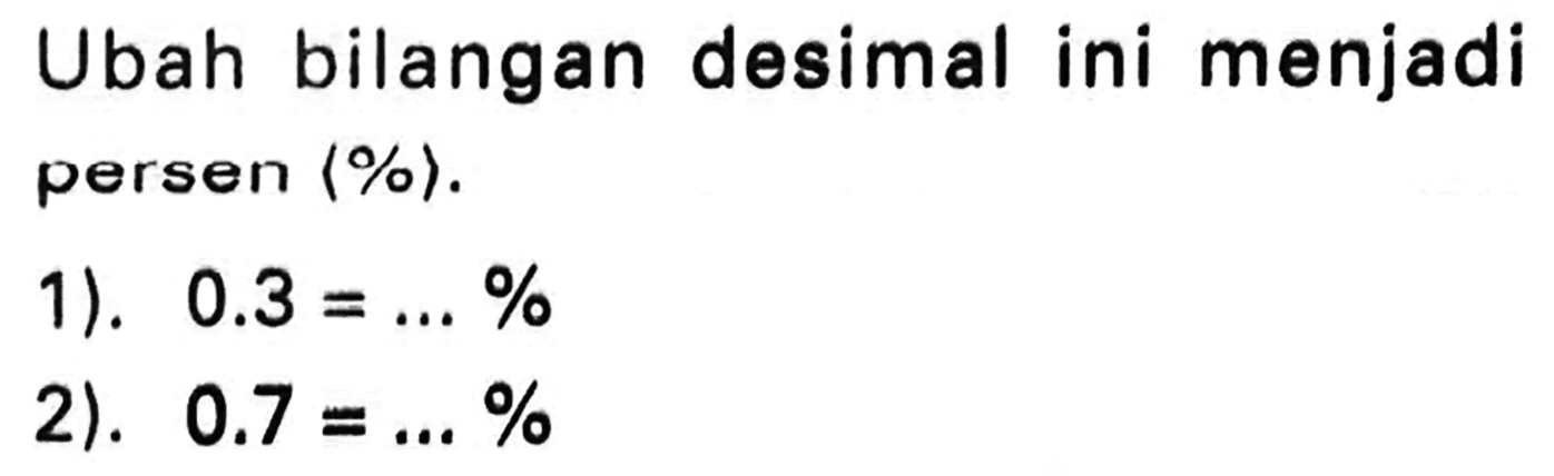 Ubah bilangan desimal ini menjadi persen  langle %rangle .
1).  0.3=... % 
2).  0.7=... % 