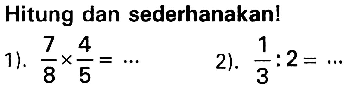 Hitung dan sederhanakan!
1).  (7)/(8) x (4)/(5)=.. 
2).  (1)/(3): 2=.. 