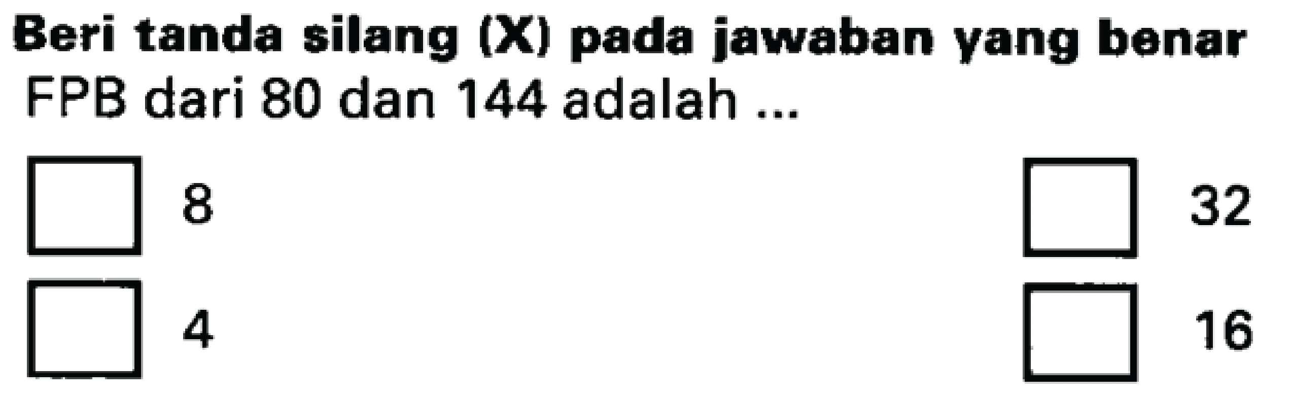 Beri tanda silang (X) pada jawaban yang benar 
FPB dari 80 dan 144 adalah ...