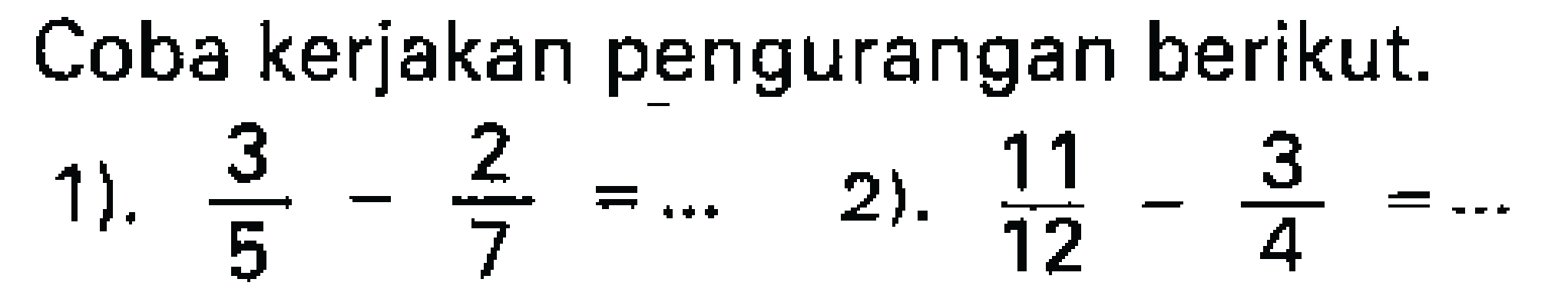 Coba kerjakan pengurangan berikut.
1).  (3)/(5)-(2)/(7)=... 
2).  (11)/(12)-(3)/(4)=... 