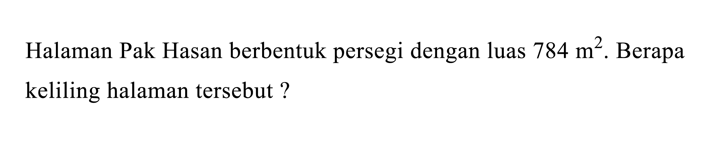 Halaman Pak Hasan berbentuk persegi dengan luas  784 m^(2) .  Berapa keliling halaman tersebut ?