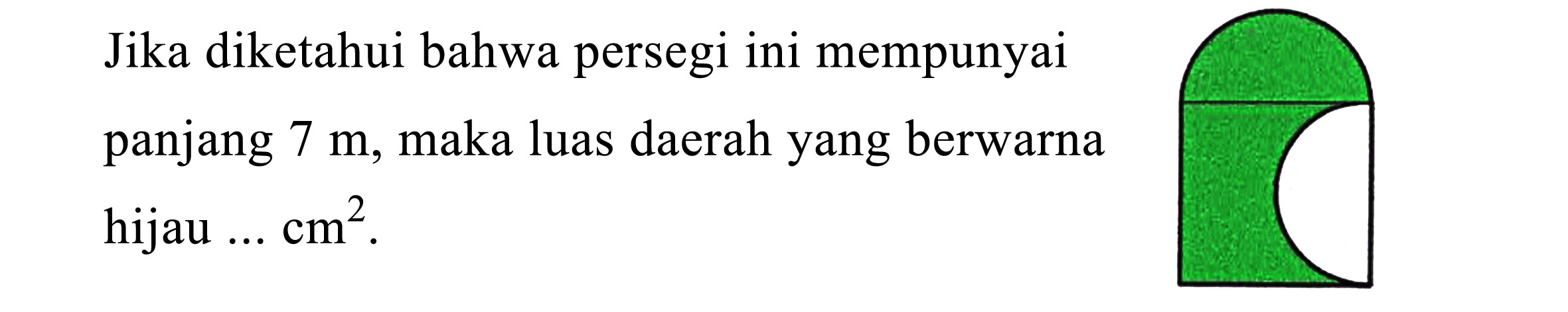 Jika diketahui bahwa persegi ini mempunyai panjang  7 m , maka luas daerah yang berwarna hijau ...  cm^2 .