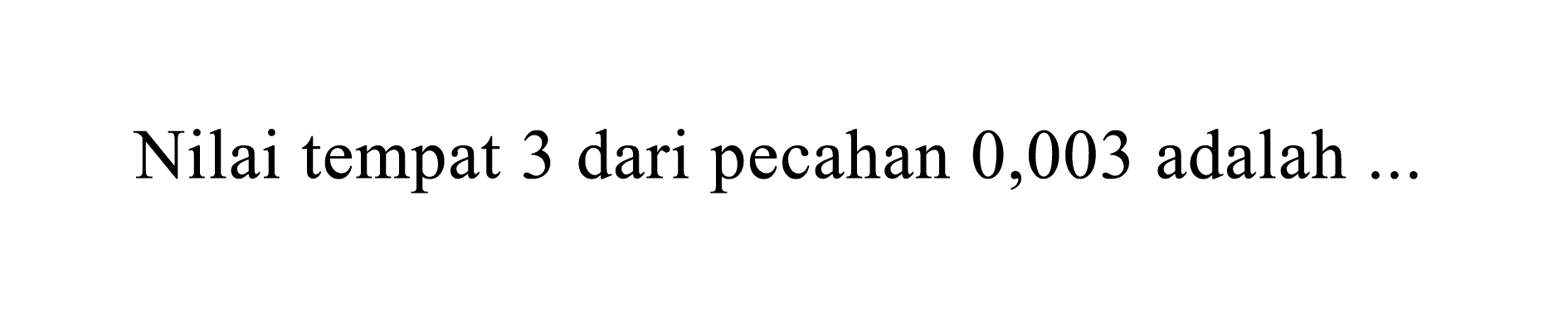 Nilai tempat 3 dari pecahan 0,003 adalah  ...