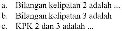 a. Bilangan kelipatan 2 adalah ...
b. Bilangan kelipatan 3 adalah
c. KPK 2 dan 3 adalah ...