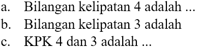 a. Bilangan kelipatan 4 adalah ...
b. Bilangan kelipatan 3 adalah
c. KPK 4 dan 3 adalah ...