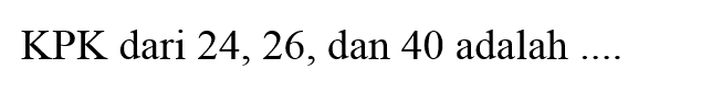 KPK dari 24,26 , dan 40 adalah ....