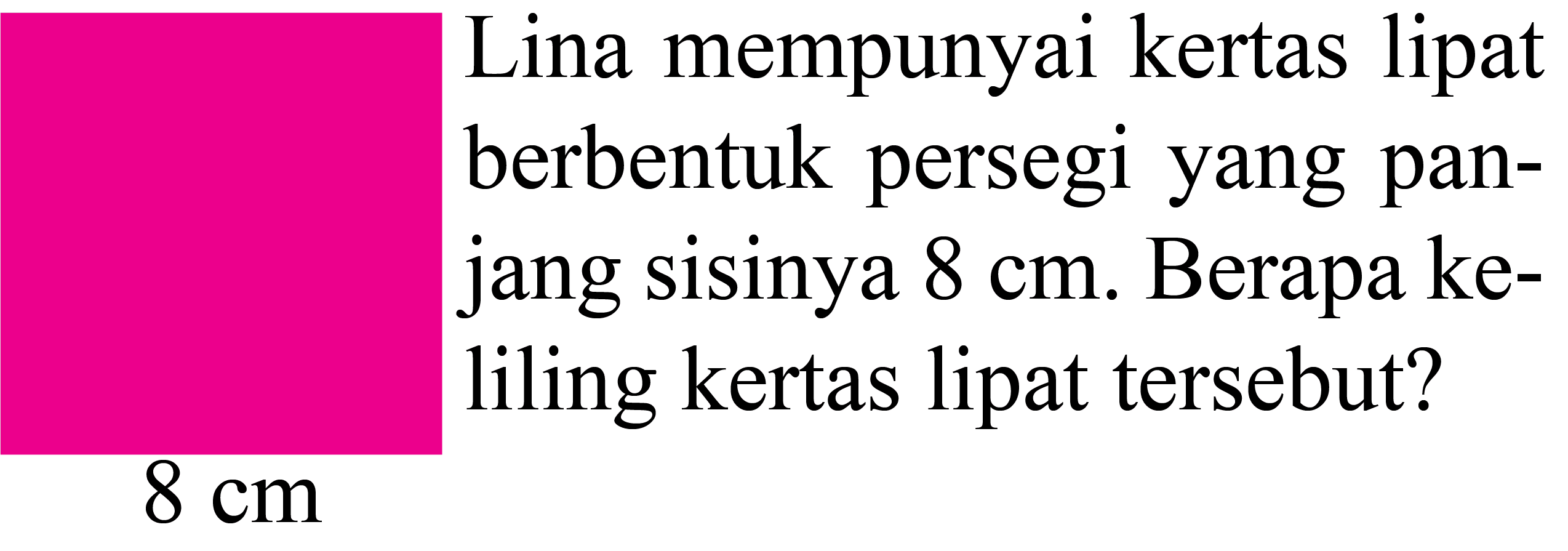 Lina mempunyai kertas lipat berbentuk persegi yang panjang sisinya  8 cm . Berapa keliling kertas lipat tersebut?
 8 cm 