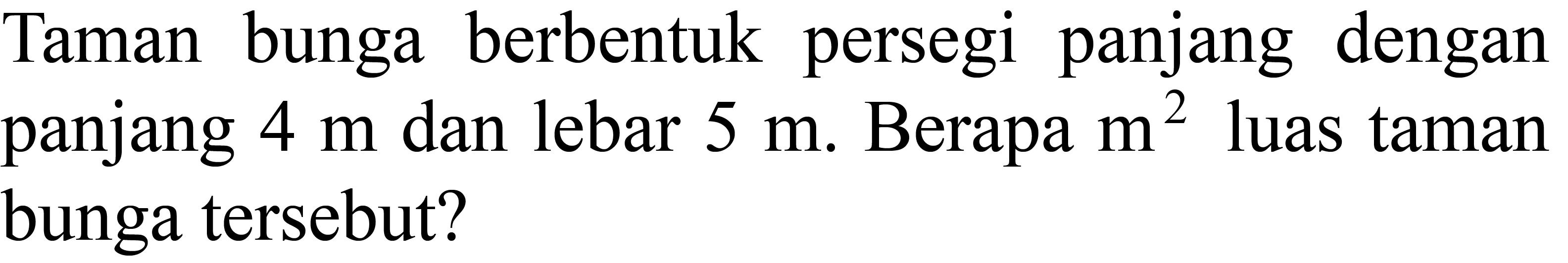 Taman bunga berbentuk persegi panjang dengan panjang  4 m  dan lebar  5 m . Berapa  m^(2)  luas taman bunga tersebut?