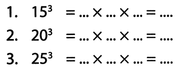 1.  15^(3)=... x ... x ...=... 
2.  20^(3)=... x ... x ...=... 
3.  25^(3)=... x ... x ...=... 