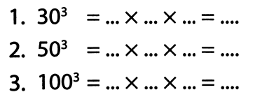 1.  30^(3)=... x ... x ...=... 
2.  50^(3)=... x ... x ...=... 
3.  100^(3)=... x ... x ...=... 