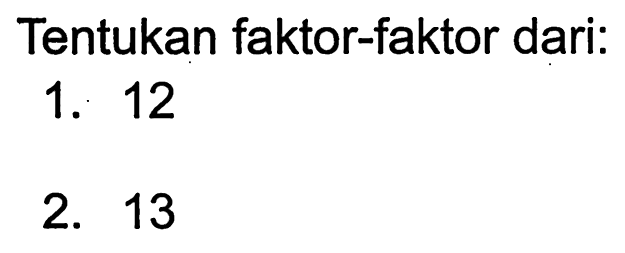 Tentukan faktor-faktor dari:
1. 12
2. 13