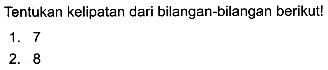 Tentukan kelipatan dari bilangan-bilangan berikut!
1. 7
2. 8