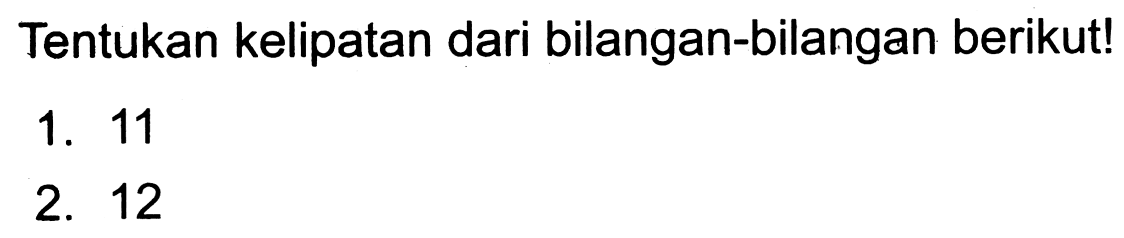 Tentukan kelipatan dari bilangan-bilangan berikut!
1. 11
2. 12