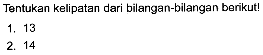 Tentukan kelipatan dari bilangan-bilangan berikut!
1. 13
2. 14