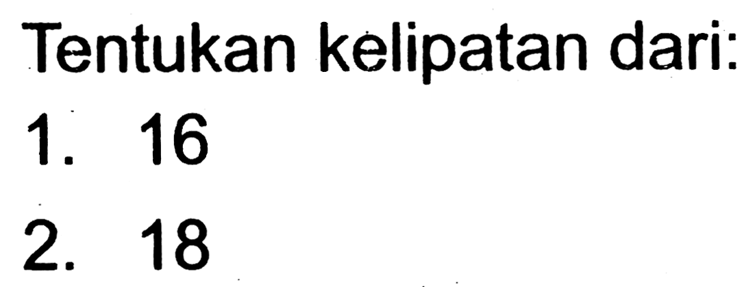 Tentukan kelipatan dari:
1. 16
2. 18