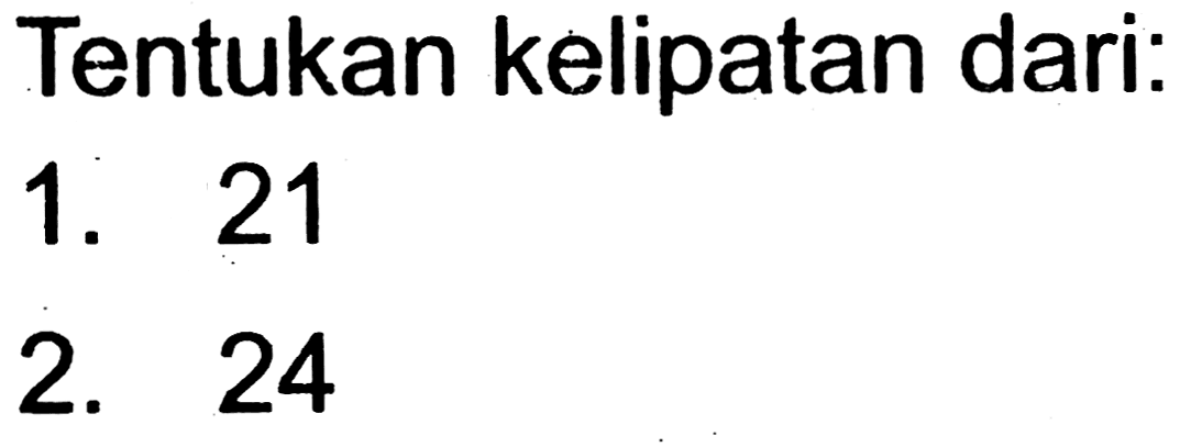 Tentukan kelipatan dari:
1. 21
2. 24