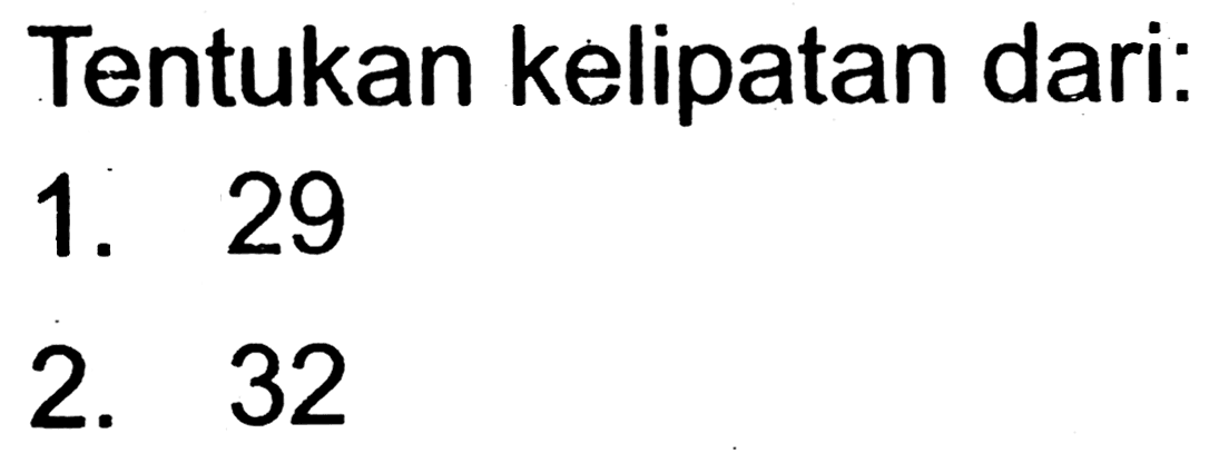 Tentukan kelipatan dari:
1. 29
2. 32