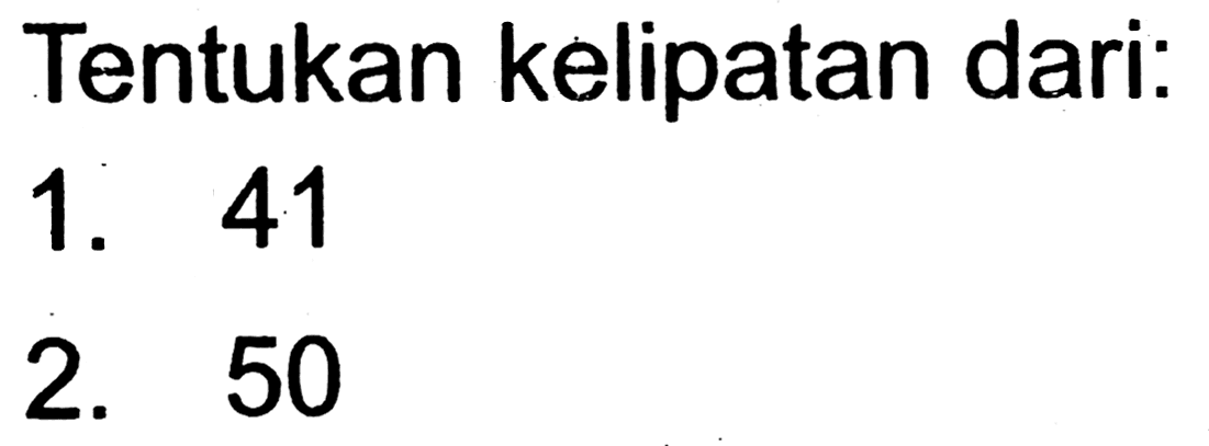 Tentukan kelipatan dari:
1. 41
2. 50