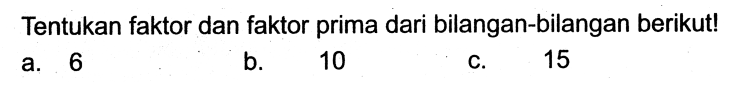 Tentukan faktor dan faktor prima dari bilangan-bilangan berikut!
a. 6
b. 10
C. 15