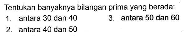 Tentukan banyaknya bilangan prima yang berada:
1. antara 30 dan 40
3. antara 50 dan 60
2. antara 40 dan 50