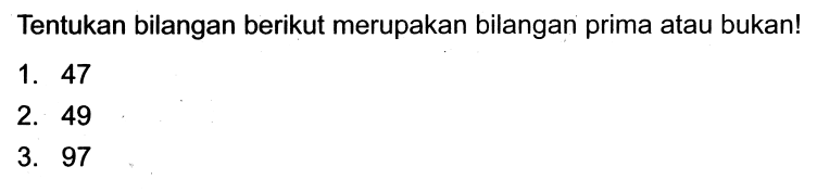 Tentukan bilangan berikut merupakan bilangan prima atau bukan!
1. 47
2. 49
3. 97