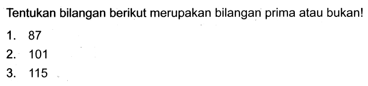 Tentukan bilangan berikut merupakan bilangan prima atau bukan!
1. 87
2. 101
3. 115