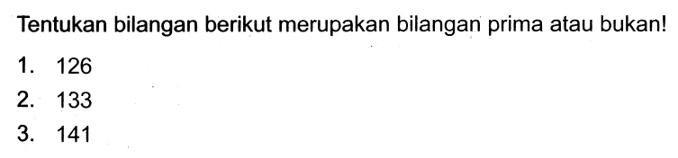 Tentukan bilangan berikut merupakan bilangan prima atau bukan!
1. 126
2. 133
3. 141