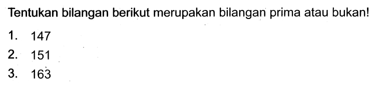 Tentukan bilangan berikut merupakan bilangan prima atau bukan!
1. 147
2. 151
3. 163