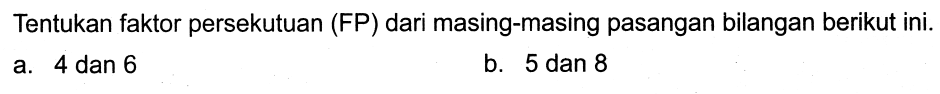 Tentukan faktor persekutuan (FP) dari masing-masing pasangan bilangan berikut ini.
a. 4 dan 6
b. 5 dan 8