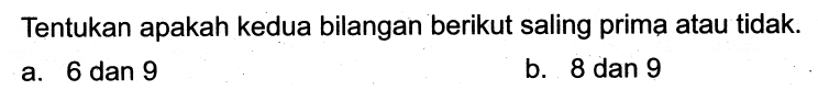 Tentukan apakah kedua bilangan berikut saling prima atau tidak.
a. 6 dan 9
b. 8 dan 9