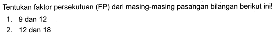 Tentukan faktor persekutuan (FP) dari masing-masing pasangan bilangan berikut ini!
1. 9 dan 12
2. 12 dan 18