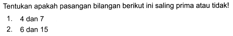 Tentukan apakah pasangan bilangan berikut ini saling prima atau tidak!
1. 4 dan 7
2. 6 dan 15