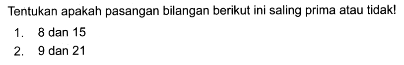 Tentukan apakah pasangan bilangan berikut ini saling prima atau tidak!
1. 8 dan 15
2. 9 dan 21