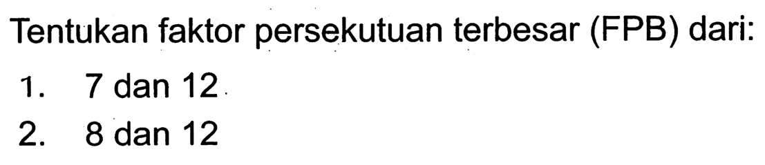 Tentukan faktor persekutuan terbesar (FPB) dari:
1. 7 dan 12
2. 8 dan 12