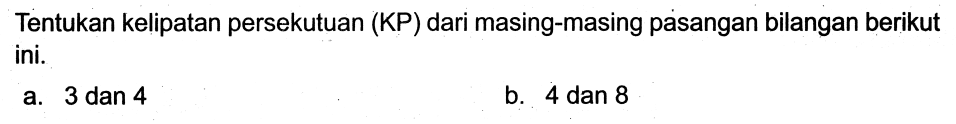 Tentukan kelipatan persekutuan (KP) dari masing-masing pasangan bilangan berikut ini.
a.  3 dan 4 
b. 4 dan 8