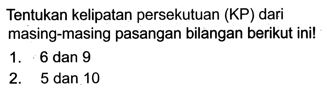 Tentukan kelipatan persekutuan (KP) dari masing-masing pasangan bilangan berikut ini!
1. 6 dan 9
2. 5 dan 10