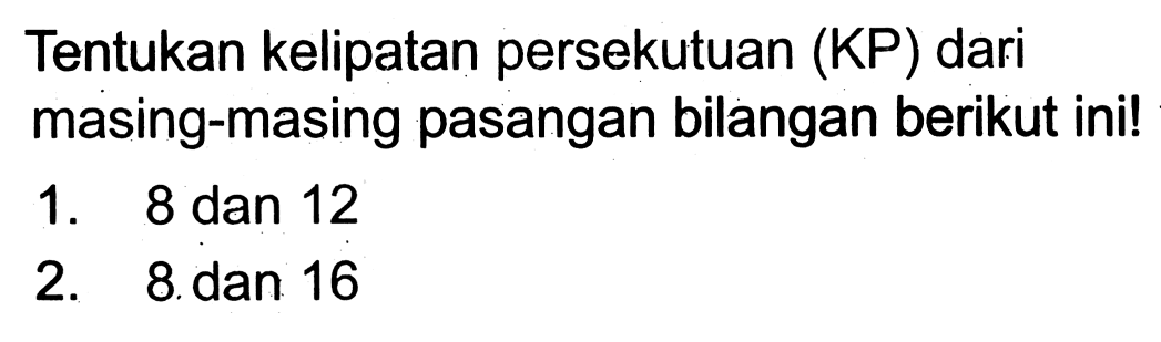 Tentukan kelipatan persekutuan (KP) dari masing-masing pasangan bilangan berikut ini!
1. 8 dan 12
2. 8 dan 16