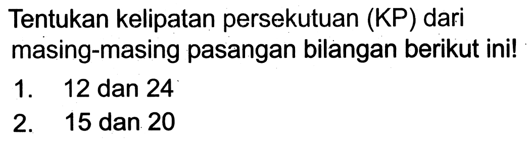 Tentukan kelipatan persekutuan (KP) dari masing-masing pasangan bilangan berikut ini!
1. 12 dan 24
2. 15 dan 20