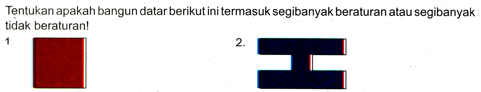 Tentukan apakah bangun datar berikut ini termasuk segibanyak beraturan atau segibanyak tidak beraturan!
1. persegi 
2. segibanyak 