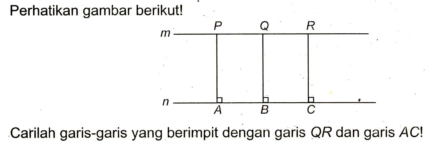 Perhatikan gambar berikut!
Carilah garis-garis yang berimpit dengan garis  Q R  dan garis  A C ! 